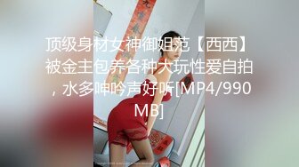 顶级身材女神御姐范【西西】被金主包养各种大玩性爱自拍，水多呻吟声好听[MP4/990MB]