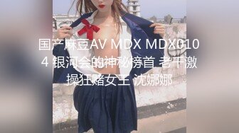 国产麻豆AV MDX MDX0104 银河会的神秘榜首 老千激操狂赌女王 沈娜娜