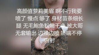 高颜值萝莉美眉 啊不行我要喷了 慢点 够了 身材苗条细长腿 无毛鲍鱼粉嫩干净 被大哥无套输出 边操边喷 娇喘不停 内射