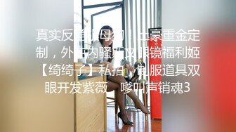 真实反差小母狗！土豪重金定制，外纯内骚斯文眼镜福利姬【绮绮子】私拍，制服道具双眼开发紫薇，嗲叫声销魂3