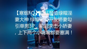 【寒烟FQ】极品颜值绿帽淫妻大神 绿帽老公开发娇妻勾引单男3P，前后夹击小娇妻，上下两个小嘴嘴都要塞满！