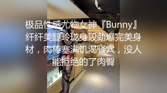 极品性感尤物女神『Bunny』纤纤美腿玲珑身段劲爆完美身材，肉棒塞满饥渴骚穴，没人能拒绝的了肉臀