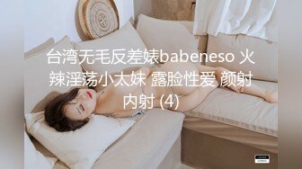 台湾无毛反差婊babeneso 火辣淫荡小太妹 露脸性爱 颜射内射 (4)