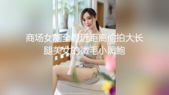 商场女厕全景近距离偷拍大长腿美女的微毛小黑鲍