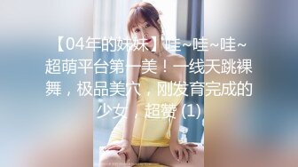 【04年的妹妹】哇~哇~哇~超萌平台第一美！一线天跳裸舞，极品美穴，刚发育完成的少女，超赞 (1)