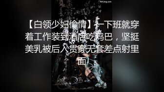 【白领少妇偷情】一下班就穿着工作装到酒店吃鸡巴，坚挺美乳被后入贯穿无套差点射里面