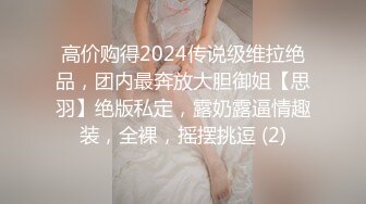 高价购得2024传说级维拉绝品，团内最奔放大胆御姐【思羽】绝版私定，露奶露逼情趣装，全裸，摇摆挑逗 (2)