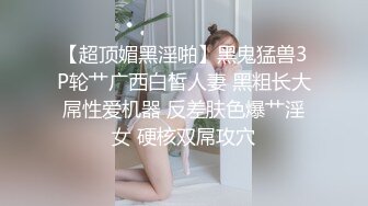 【超顶媚黑淫啪】黑鬼猛兽3P轮艹广西白皙人妻 黑粗长大屌性爱机器 反差肤色爆艹淫女 硬核双屌攻穴