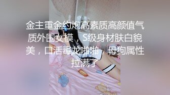 金主重金约炮高素质高颜值气质外围女模，S级身材肤白貌美，口活毒龙啪啪，母狗属性拉满了