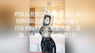 终极反差婊女神泄密！万人求档INS极品网红yingnong九月收费福利，完美蜜桃臀，洗澡，裸舞，紫薇~炸裂 (3)