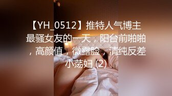 【YH_0512】推特人气博主 最骚女友的一天，阳台前啪啪，高颜值，微露脸，清纯反差小荡妇 (2)