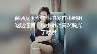 商场女厕全景偷拍多位小姐姐嘘嘘还有一位小姐姐竟然脱光了尿尿