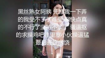 黑丝熟女阿姨 先插我一下弄的我受不了了难受 啊快点真的不行了坚持不了了 骚逼抠的求操鸡吧往里塞小伙操逼猛最后连连求饶