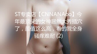 ST专卖店【CNNANAoo】今年最顶尖的女神居然大秀插穴了，颜值这么高，看的我全身骚痒难耐 (2)