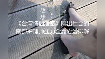 《台湾情侣泄密》刚出社会的南部护理师压力全靠爱爱排解