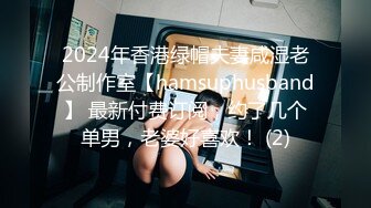 2024年香港绿帽夫妻咸湿老公制作室【hamsuphusband】 最新付费订阅，约了几个单男，老婆好喜欢！ (2)