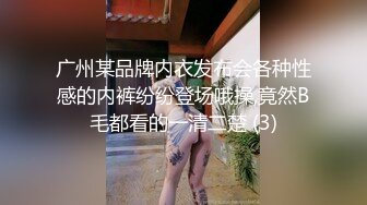 广州某品牌内衣发布会各种性感的内裤纷纷登场哦操,竟然B毛都看的一清二楚 (3)