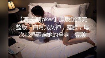 【曹长卿joker】原版超清完整版，白月光女神，露脸，每次都想舔遍她的全身，完美