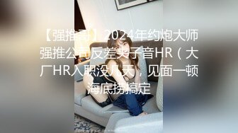 【强推哥】2024年约炮大师强推公司反差夹子音HR（大厂HR入职没几天，见面一顿海底捞搞定