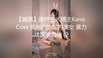 【媚黑】推特黑人博主Kano Coxx 杭州约炮国内美女 暴力蹂躏第四弹 (2