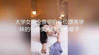 大学女厕全景偷拍多位漂亮学妹的各种美鲍鱼 黑色帽子