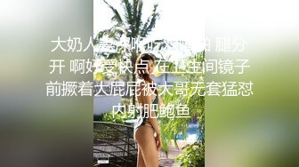 大奶人妻深喉吃鸡啪啪 腿分开 啊好受快点 在卫生间镜子前撅着大屁屁被大哥无套猛怼 内射肥鲍鱼