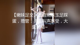 【嫩妹足交】颜值嫩妹玉足踩蛋，撸管，男主叫声享受，大量射精~