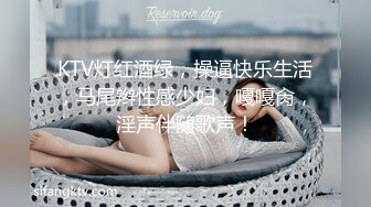 KTV灯红酒绿，操逼快乐生活，马尾辫性感少妇，嘎嘎肏，淫声伴随歌声！