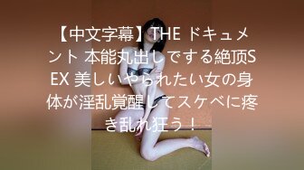 【中文字幕】THE ドキュメント 本能丸出しでする絶顶SEX 美しいやられたい女の身体が淫乱覚醒してスケベに疼き乱れ狂う！