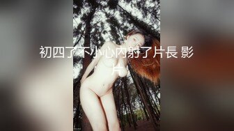 初四了不小心內射了片長 影片