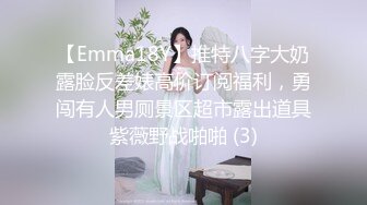 【Emma18Y】推特八字大奶露脸反差婊高价订阅福利，勇闯有人男厕景区超市露出道具紫薇野战啪啪 (3)