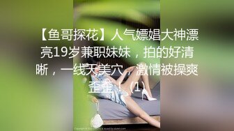 【鱼哥探花】人气嫖娼大神漂亮19岁兼职妹妹，拍的好清晰，一线天美穴，激情被操爽歪歪！ (1)