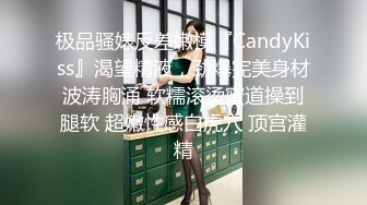 极品骚婊反差嫩模『CandyKiss』渴望精液，劲爆完美身材波涛胸涌 软糯滚烫蜜道操到腿软 超嫩性感白虎穴 顶宫灌精