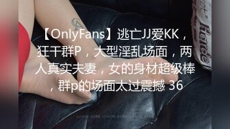 【OnlyFans】逃亡JJ爱KK，狂干群P，大型淫乱场面，两人真实夫妻，女的身材超级棒，群p的场面太过震撼 36