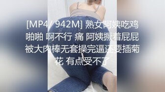 [MP4/ 942M] 熟女阿姨吃鸡啪啪 啊不行 痛 阿姨撅着屁屁被大肉棒无套操完逼还要插菊花 有点受不了