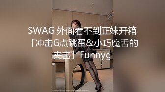 SWAG 外面看不到正妹开箱「冲击G点跳蛋&小巧魔舌的夹击」Funnyg