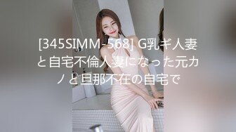 [345SIMM-568] G乳ギ人妻と自宅不倫人妻になった元カノと旦那不在の自宅で