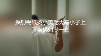 操射锡纸烫小黄毛大基小子上下坐操射满一套