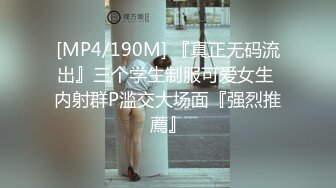 [MP4/190M] 『真正无码流出』三个学生制服可爱女生 内射群P滥交大场面『强烈推薦』