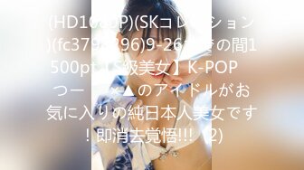 (HD1080P)(SKコレクション)(fc3798296)9-26までの間1500pt【S級美女】K-POP　つー⚪︎×▲のアイドルがお気に入りの純日本人美女です！即消去覚悟!!!  (2)