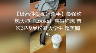 【极品性爱御姐杀手】最强约炮大神『Looks』震撼约炮 首次3P极品粉嫩大学生 超美胸型