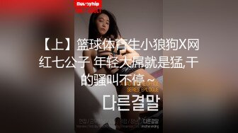 【上】篮球体育生小狼狗X网红七公子 年轻大屌就是猛,干的骚叫不停～