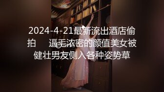 2024-4-21最新流出酒店偷拍❤️逼毛浓密的颜值美女被健壮男友侧入各种姿势草