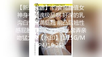 【新速片遞】 约会高颜值女神身材销魂极品啊 好深的乳沟白皙饱满挺翘 前凸后翘性感屁股骑乘跨坐鸡巴上套弄亲吻猛力操【水印】[1.25G/MP4/19:25]