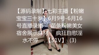 【源码录制】七彩主播【粉嫩宝宝三十岁】6月9号-6月16号直播录播❤️苗条粉嫩美女宿舍展示身材❤️疯狂自慰淫水不停❤️【51V】  (3)