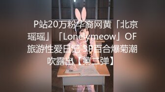 ✨P站20万粉华裔网黄「北京瑶瑶」「Lonelymeow」OF旅游性爱日记 3P百合爆菊潮吹露出【第二弹】