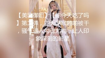 【美乳御姐】【你今天吃了吗】第二弹，四天深喉啪啪被干，骚气逼人勾魂尤物，让人印象深刻的新星