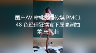 国产AV 蜜桃影像传媒 PMC148 色经理狂操女下属高潮抽蓄 唐雨菲