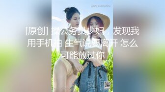 [原创] 操公务员少妇，发现我用手机拍 生气说要离开 怎么可能放过你