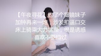 【午夜寻花】约了个眼镜妹子加钟再来一炮，沙发扣逼口交床上骑乘大力猛操，很是诱惑喜欢不要错过